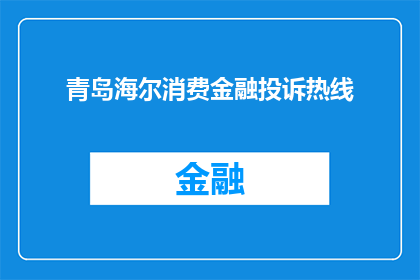 青岛海尔消费金融投诉热线(青岛海尔消费金融的投诉热线在哪里？)
