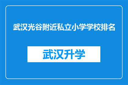武汉光谷附近私立小学学校排名(武汉光谷附近私立小学学校排名，您知道哪些是值得推荐的吗？)