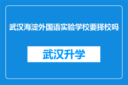 武汉海淀外国语实验学校要择校吗(武汉海淀外国语实验学校是否值得择校？)