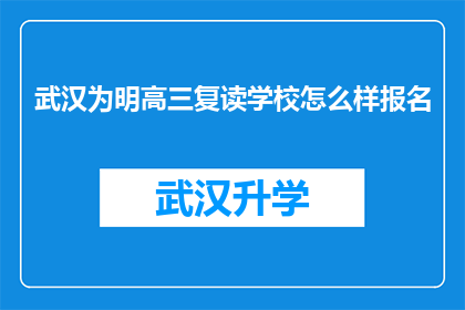 武汉为明高三复读学校怎么样报名(武汉为明高三复读学校报名流程及条件详解)