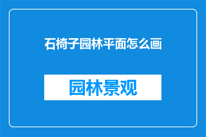 石椅子园林平面怎么画(如何绘制一个精确的石椅子园林平面图？)