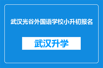 武汉光谷外国语学校小升初报名(武汉光谷外国语学校小升初报名流程及注意事项)