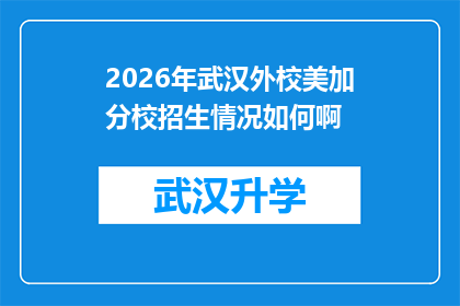 2026年武汉外校美加分校招生情况如何啊(2026年武汉外校美加分校的招生情况如何？)