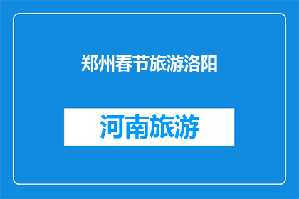 郑州春节旅游洛阳(郑州春节旅游推荐：洛阳，一个不容错过的目的地吗？)