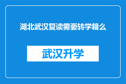 湖北武汉复读需要转学籍么(湖北武汉复读生是否需要办理转学籍手续？)