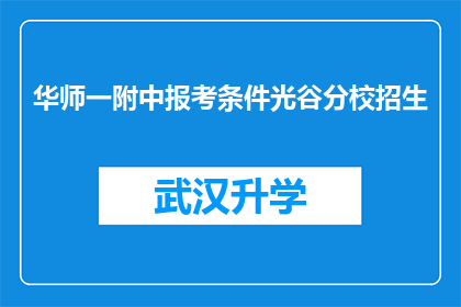 华师一附中报考条件光谷分校招生(华师一附中光谷分校招生条件是什么？)