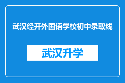 武汉经开外国语学校初中录取线(武汉经开外国语学校初中录取分数线是多少？)