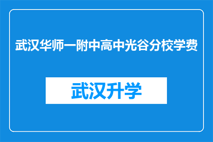 武汉华师一附中高中光谷分校学费(武汉华师一附中高中光谷分校的学费是多少？)