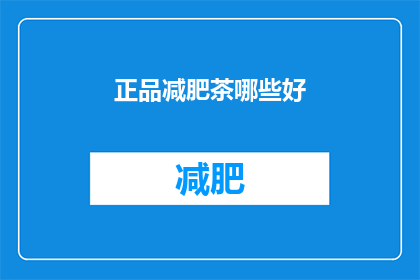 正品减肥茶哪些好(哪些正品减肥茶值得推荐？)