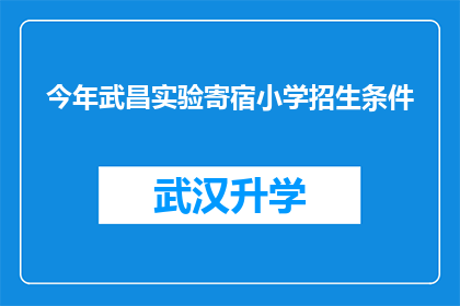 今年武昌实验寄宿小学招生条件(今年武昌实验寄宿小学招生条件是否满足所有家庭？)