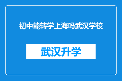 初中能转学上海吗武汉学校(初中生能否转学至上海就读？武汉学校是否提供此项服务？)