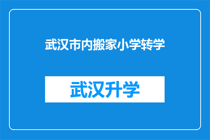 武汉市内搬家小学转学(武汉市内搬家后如何顺利转学？)