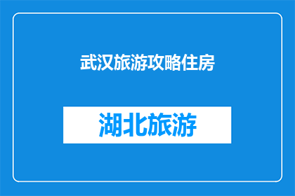 武汉旅游攻略住房(武汉旅游攻略：您打算如何安排住宿？)