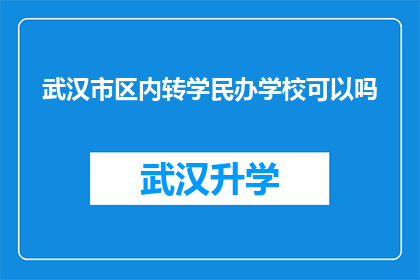 武汉市区内转学民办学校可以吗(武汉市区内转学民办学校是否可行？)