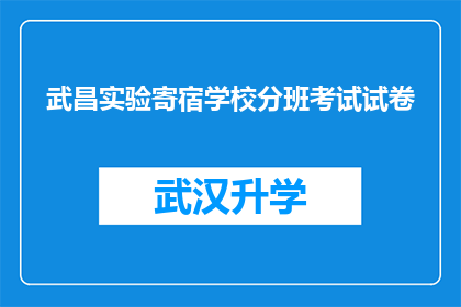 武昌实验寄宿学校分班考试试卷(武昌实验寄宿学校分班考试试卷：如何准备以应对即将到来的挑战？)