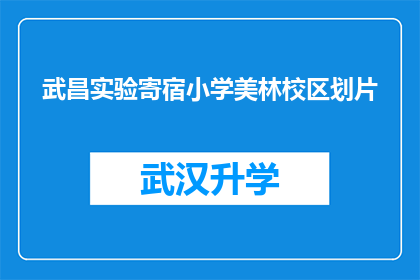 武昌实验寄宿小学美林校区划片(武昌实验寄宿小学美林校区的学区划分情况是什么？)