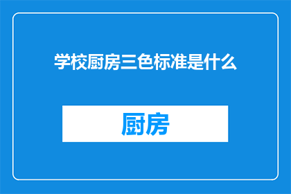 学校厨房三色标准是什么(学校厨房三色标准是什么？)