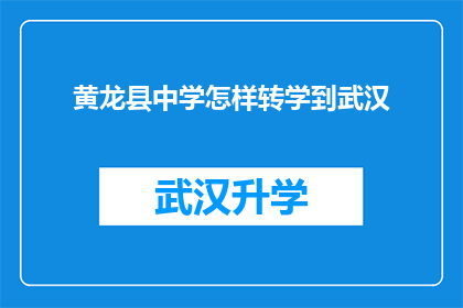 黄龙县中学怎样转学到武汉(如何将黄龙县中学的学生成功转学到武汉？)