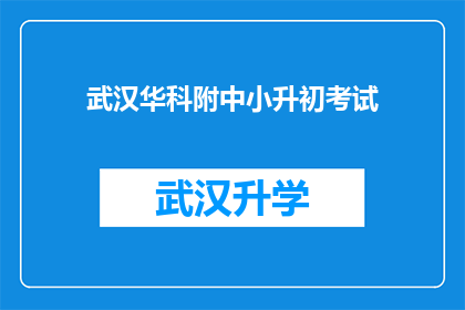 武汉华科附中小升初考试(武汉华科附中是否举行小升初考试？)