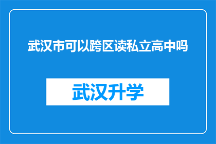 武汉市可以跨区读私立高中吗(武汉市的居民是否能够跨区就读私立高中？)
