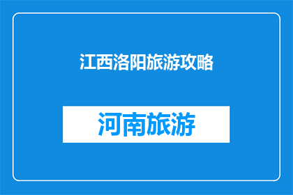 江西洛阳旅游攻略(江西洛阳旅游攻略：探索这座历史与自然完美融合的城市吗？)