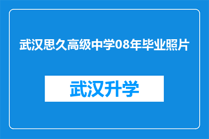 武汉思久高级中学08年毕业照片(武汉思久高级中学08年毕业照片：那些青春岁月的印记，是否还能唤起你的怀旧之情？)
