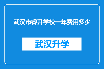 武汉市睿升学校一年费用多少(武汉市睿升学校一年的费用是多少？)