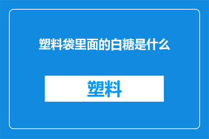 塑料袋里面的白糖是什么(塑料袋中的神秘白糖：是什么让这袋糖如此与众不同？)