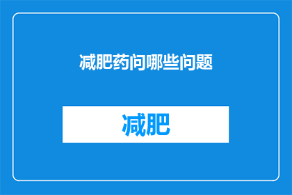减肥药问哪些问题(减肥药：你最关心的问题有哪些？)