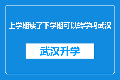 上学期读了下学期可以转学吗武汉(上学期的学术成就是否影响下学期转学的可能性？武汉地区的教育政策如何规定？)