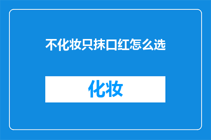 不化妆只抹口红怎么选(如何挑选口红而不化妆？)