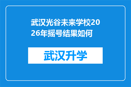 武汉光谷未来学校2026年摇号结果如何(武汉光谷未来学校2026年摇号结果将如何影响家长和学生？)