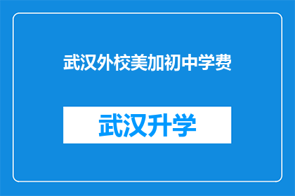 武汉外校美加初中学费(武汉外校美加初中的学费是多少？)