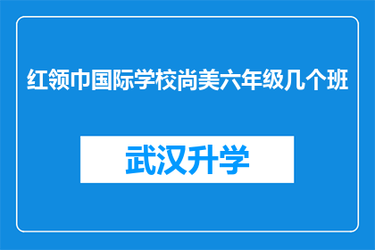 红领巾国际学校尚美六年级几个班(红领巾国际学校尚美六年级几个班是哪些班级？)