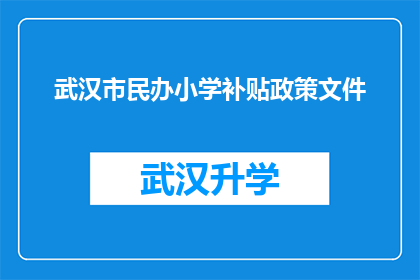 武汉市民办小学补贴政策文件(武汉市民办小学补贴政策文件：您是否了解政府为减轻家庭负担而提供的教育补助详情？)