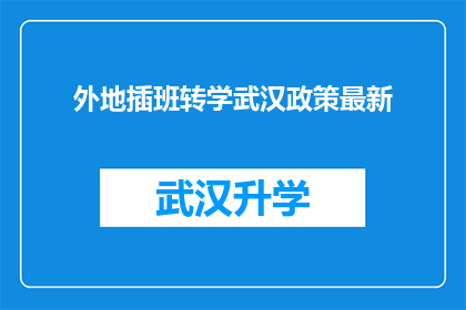 外地插班转学武汉政策最新(最新政策解读：外地学生如何顺利转学至武汉？)