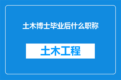 土木博士毕业后什么职称(土木工程博士毕业后，通常可以担任哪些职称？)