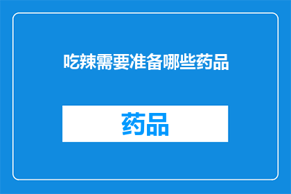 吃辣需要准备哪些药品(面对挑战，您是否已经准备好应对吃辣时可能出现的不适？)