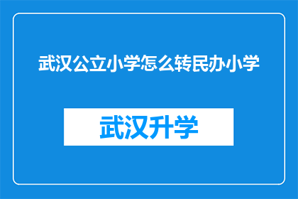 武汉公立小学怎么转民办小学(武汉公立小学如何转入民办小学？)