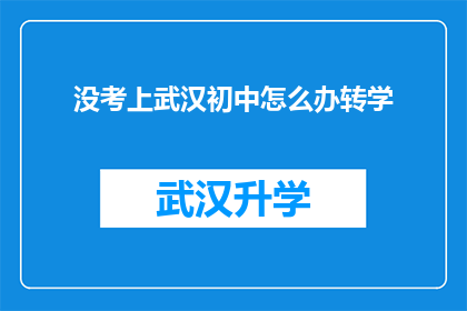 没考上武汉初中怎么办转学(面对未被武汉初中录取的挑战，转学成为备选方案吗？)