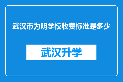 武汉市为明学校收费标准是多少(武汉市为明学校的收费标准是多少？)