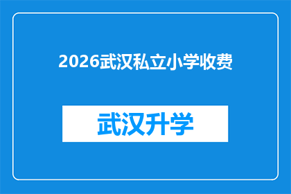 2026武汉私立小学收费(2026年武汉私立小学学费标准及收费详情是否公开透明？)