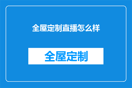 全屋定制直播怎么样(全屋定制直播效果如何？是否值得投资？)