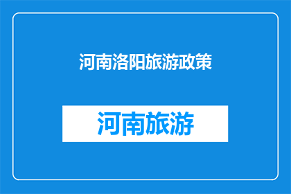 河南洛阳旅游政策(河南洛阳旅游政策：您了解其对游客有哪些影响吗？)
