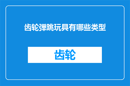 齿轮弹跳玩具有哪些类型(探索多样的齿轮弹跳玩具类型：你了解哪些类型的齿轮弹跳玩具吗？)