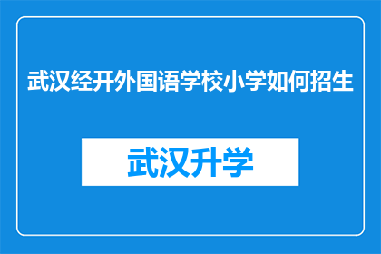 武汉经开外国语学校小学如何招生(武汉经开外国语学校小学招生流程及条件是什么？)