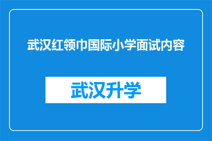 武汉红领巾国际小学面试内容(武汉红领巾国际小学面试内容是什么？)