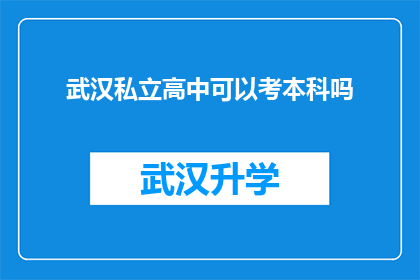 武汉私立高中可以考本科吗(武汉私立高中学生能否通过考试进入本科学习？)