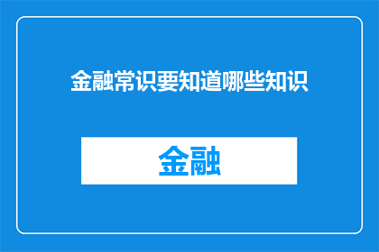 金融常识要知道哪些知识(金融常识：你应当了解哪些关键知识点？)