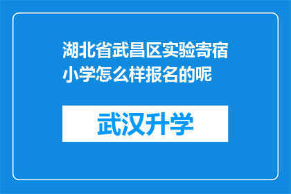 湖北省武昌区实验寄宿小学怎么样报名的呢(如何报名参加湖北省武昌区实验寄宿小学？)